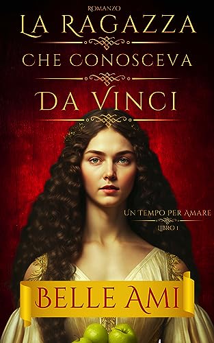 La Ragazza Che Conosceva Da Vinci: Un romanzo time travel storico, mozzafiato e avvincente (Un tempo per amare Vol. 1)